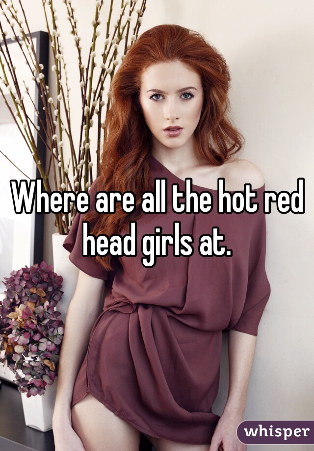 Where are all the hot red head girls at.