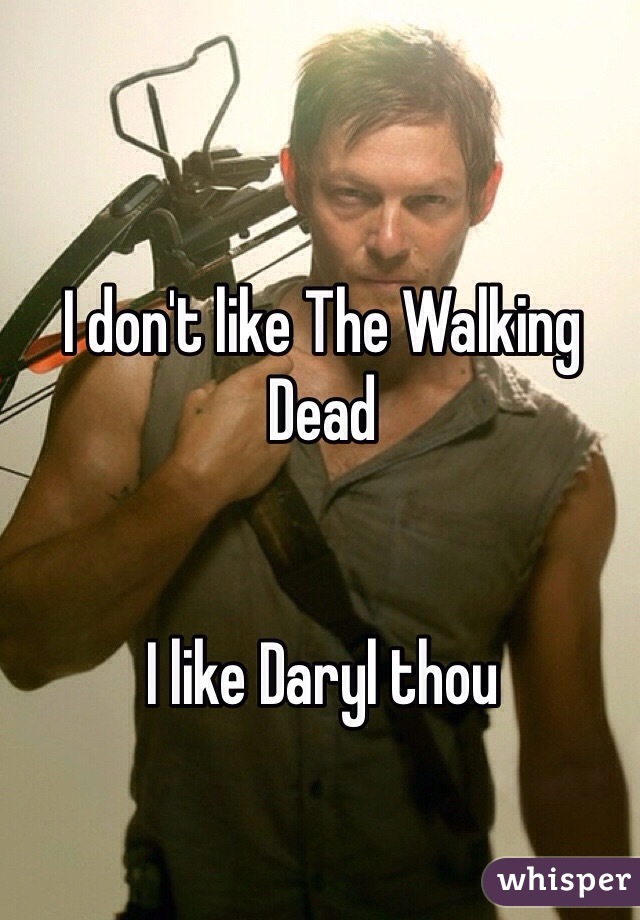 I don't like The Walking Dead


I like Daryl thou 