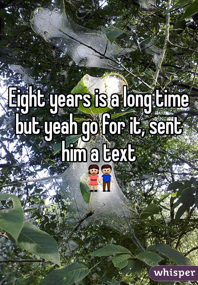 Eight years is a long time but yeah go for it, sent him a text
👫