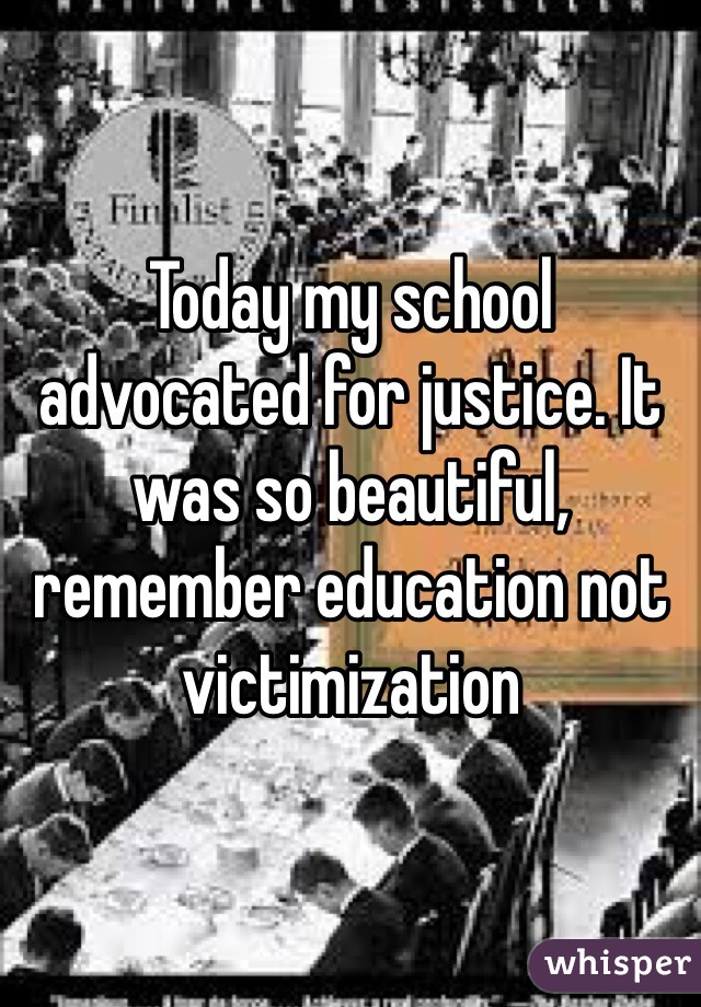 Today my school advocated for justice. It was so beautiful, remember education not victimization 