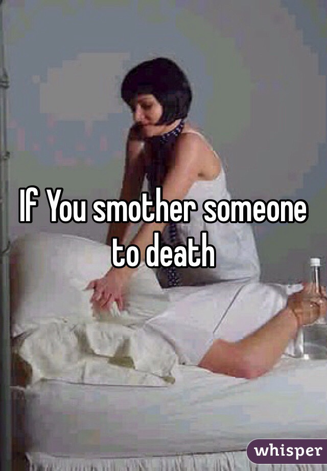 If You smother someone to death