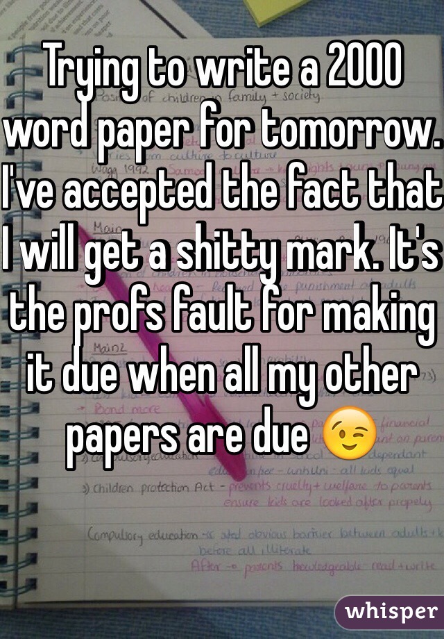 Trying to write a 2000 word paper for tomorrow. I've accepted the fact that I will get a shitty mark. It's the profs fault for making it due when all my other papers are due 😉