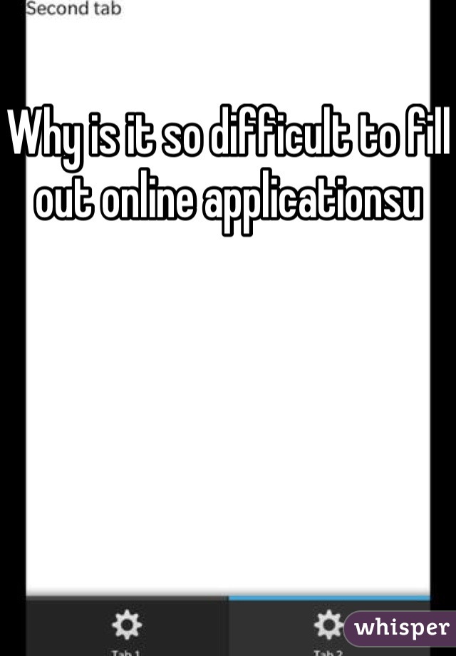 Why is it so difficult to fill out online applicationsu