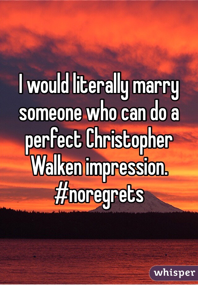 I would literally marry someone who can do a perfect Christopher Walken impression. #noregrets 