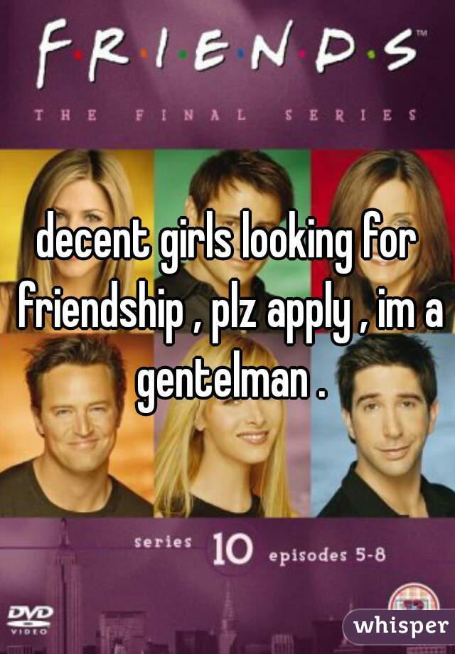 decent girls looking for friendship , plz apply , im a gentelman .