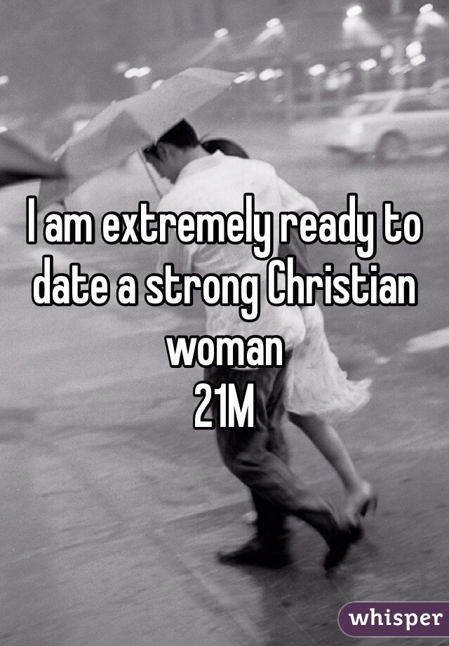 I am extremely ready to date a strong Christian woman
21M