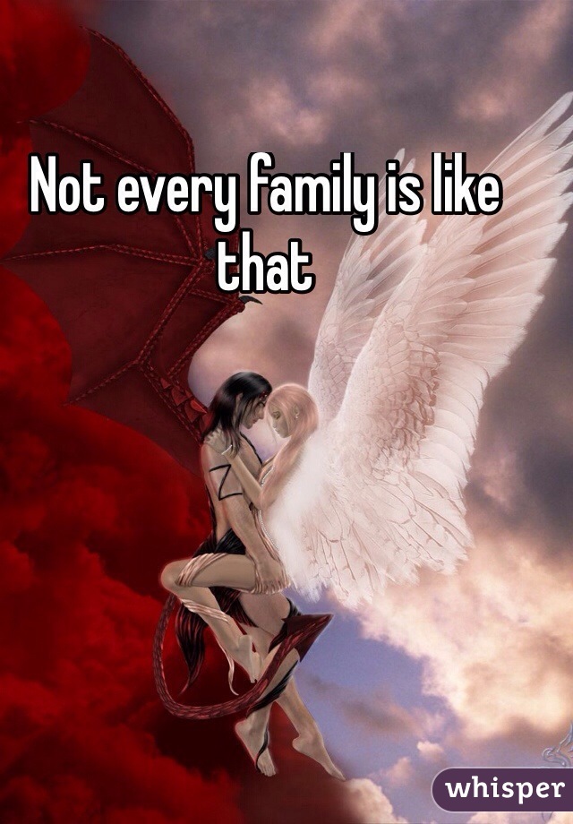 Not every family is like that 
