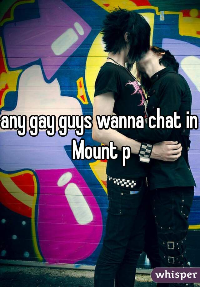 any gay guys wanna chat in Mount p