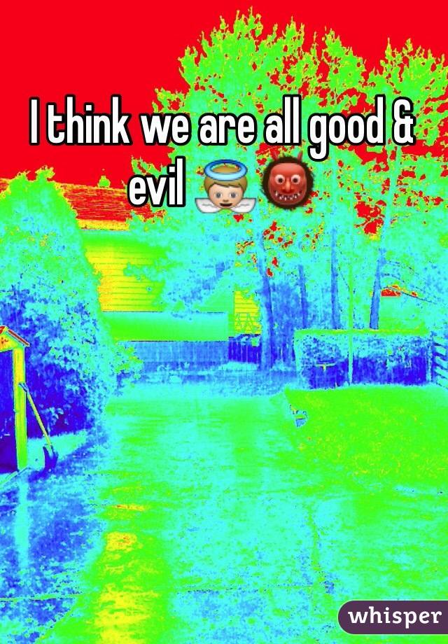 I think we are all good & evil 👼👹