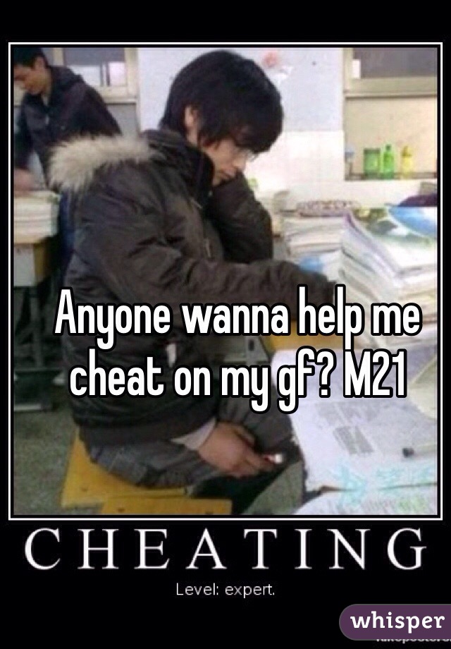 Anyone wanna help me cheat on my gf? M21