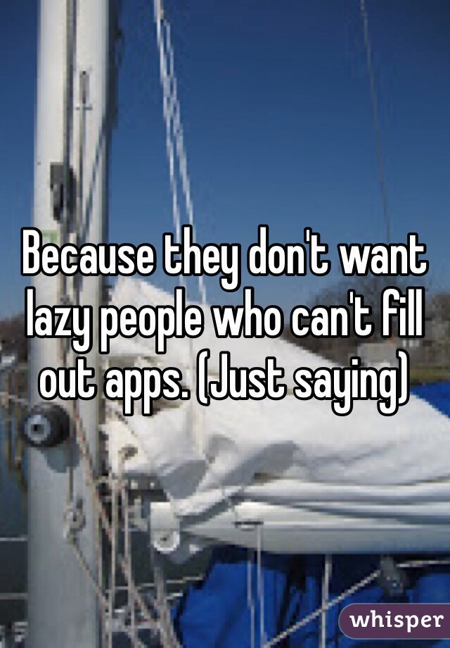 Because they don't want lazy people who can't fill out apps. (Just saying)