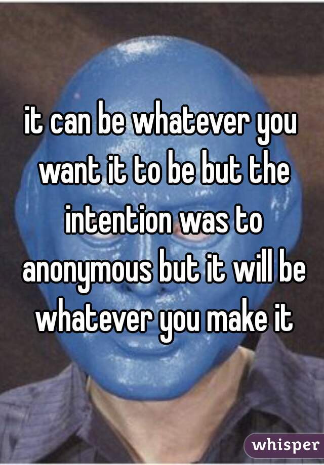 it can be whatever you want it to be but the intention was to anonymous but it will be whatever you make it