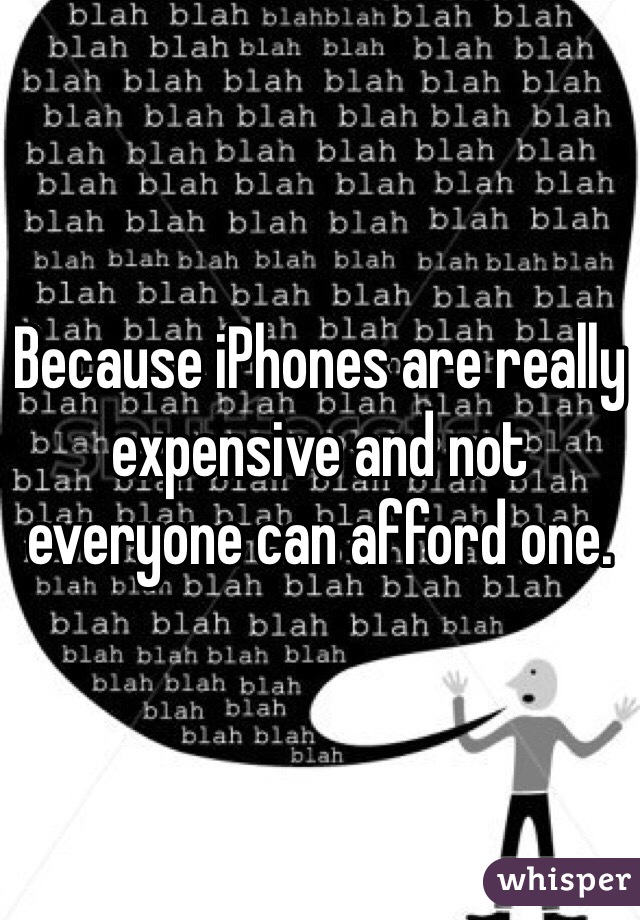 Because iPhones are really expensive and not everyone can afford one.