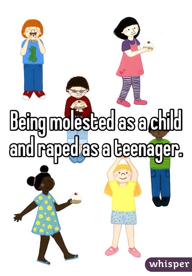 Being molested as a child and raped as a teenager. 