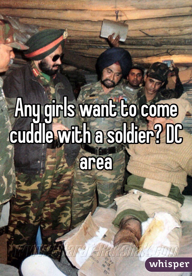 Any girls want to come cuddle with a soldier? DC area