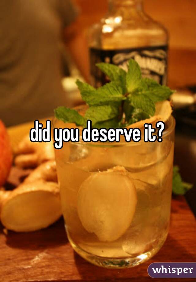 did you deserve it?