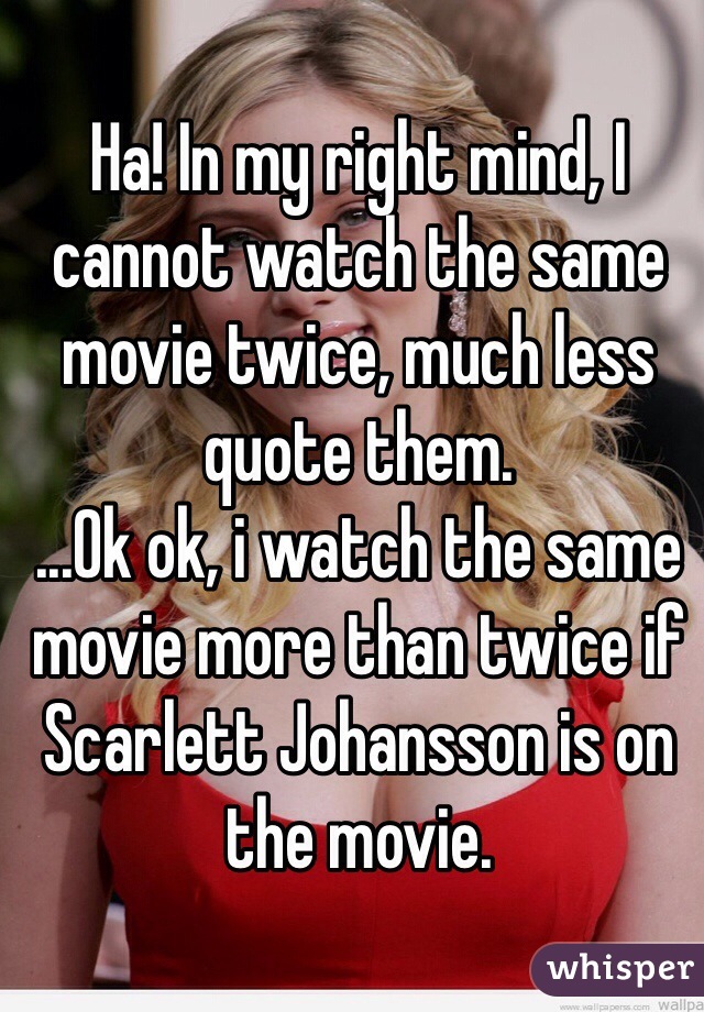 Ha! In my right mind, I cannot watch the same movie twice, much less quote them. 
...Ok ok, i watch the same movie more than twice if Scarlett Johansson is on the movie. 