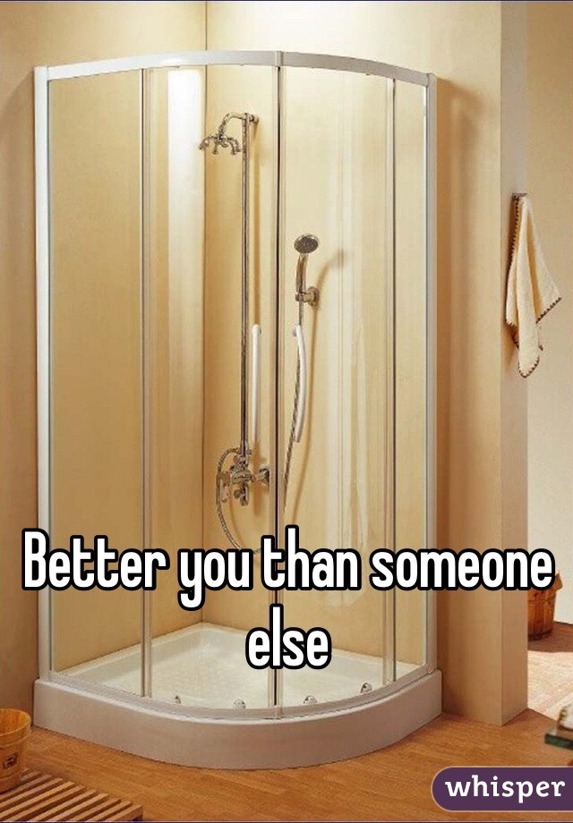 Better you than someone else