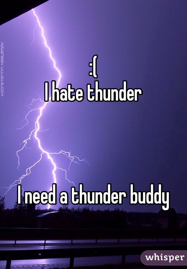 :( 
I hate thunder



I need a thunder buddy