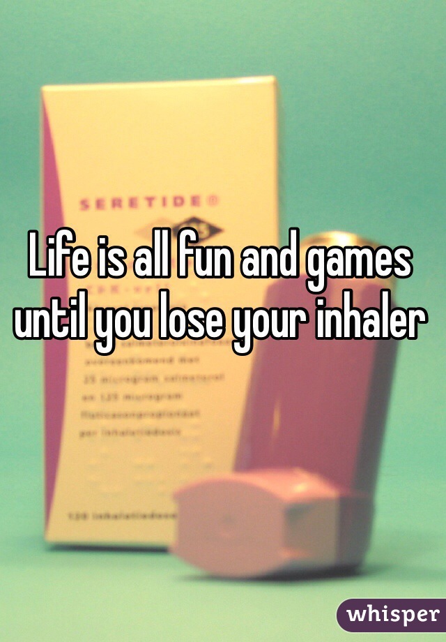 Life is all fun and games until you lose your inhaler