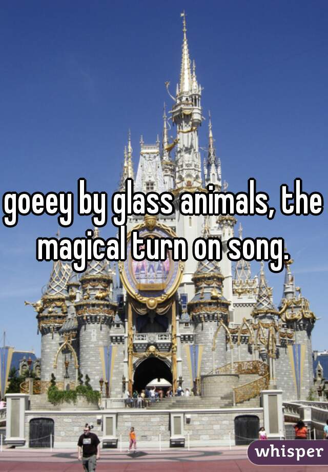 goeey by glass animals, the magical turn on song. 