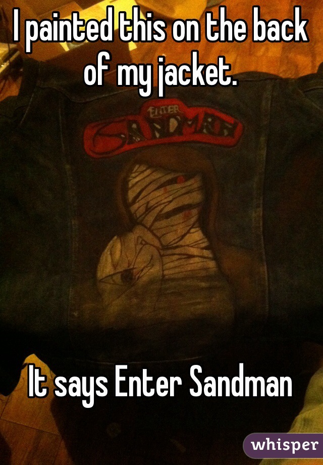 I painted this on the back of my jacket. 






It says Enter Sandman