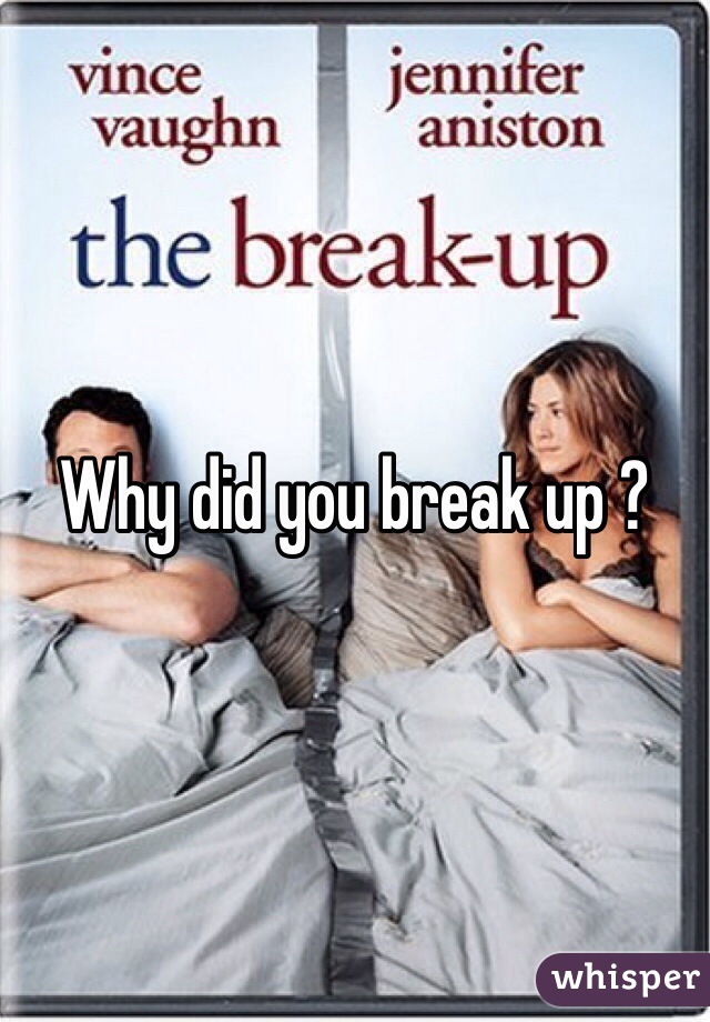 Why did you break up ?