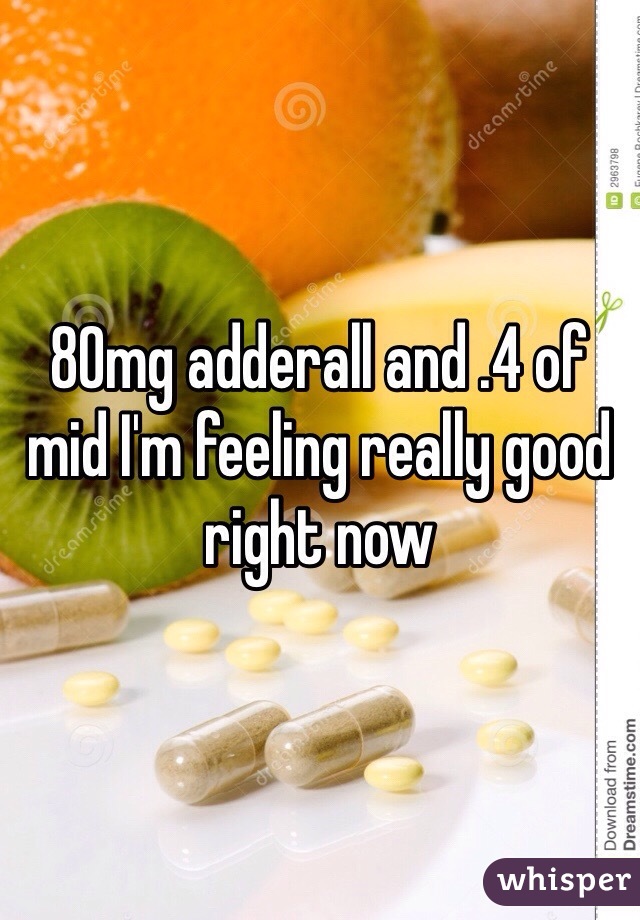 80mg adderall and .4 of mid I'm feeling really good right now 