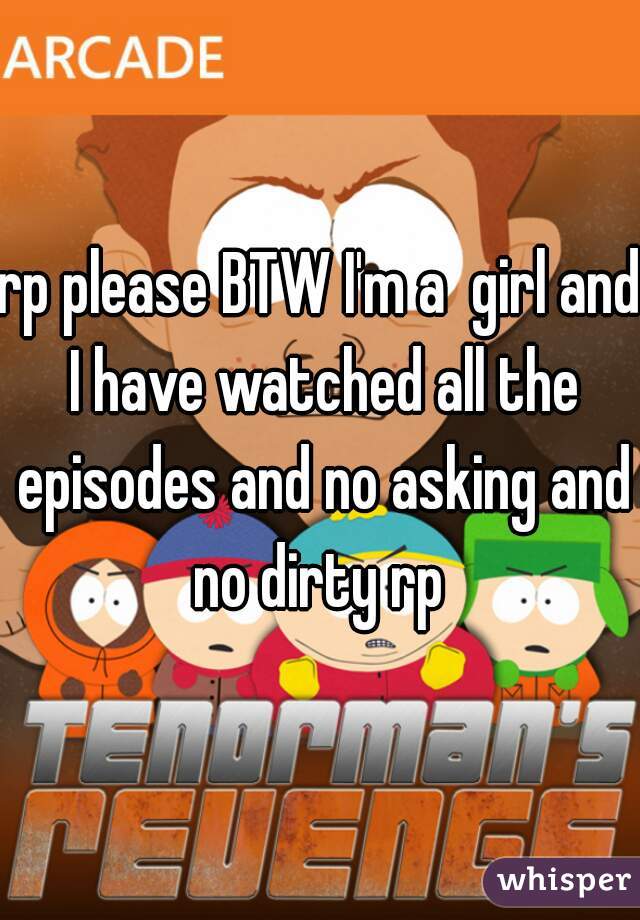 rp please BTW I'm a  girl and I have watched all the episodes and no asking and no dirty rp 