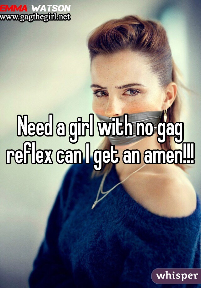 Need a girl with no gag reflex can I get an amen!!!