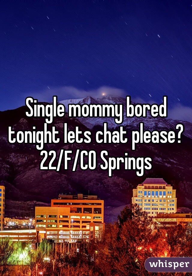 Single mommy bored tonight lets chat please? 
22/F/CO Springs 