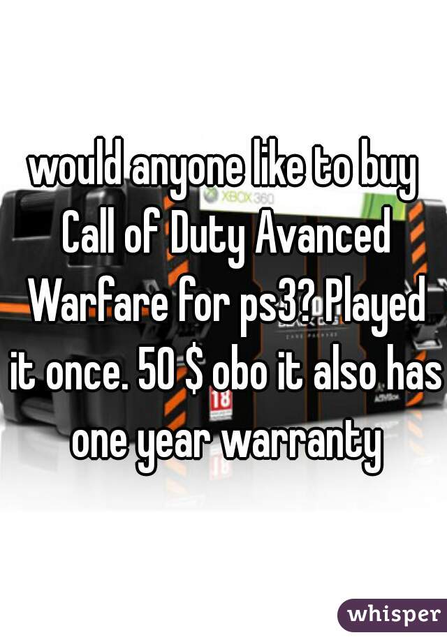 would anyone like to buy Call of Duty Avanced Warfare for ps3? Played it once. 50 $ obo it also has one year warranty