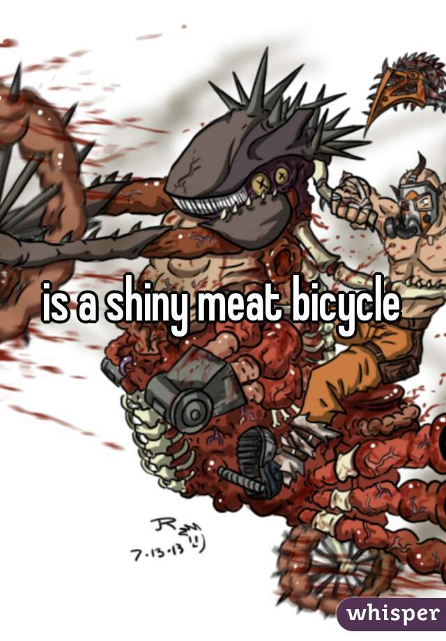 is a shiny meat bicycle