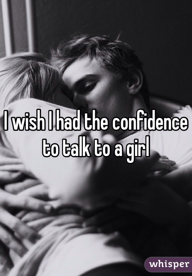 I wish I had the confidence to talk to a girl