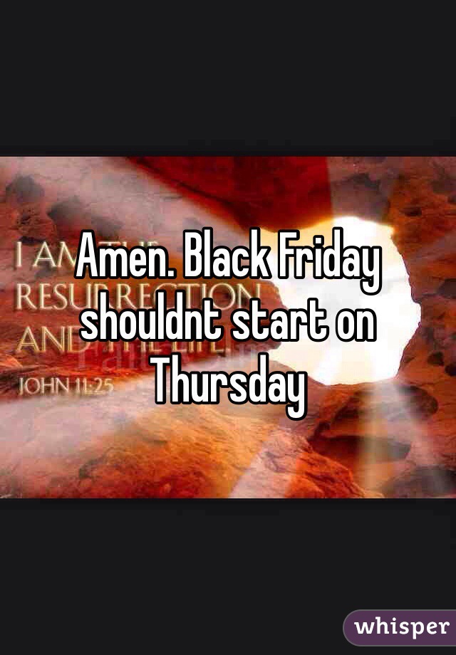 Amen. Black Friday shouldnt start on Thursday