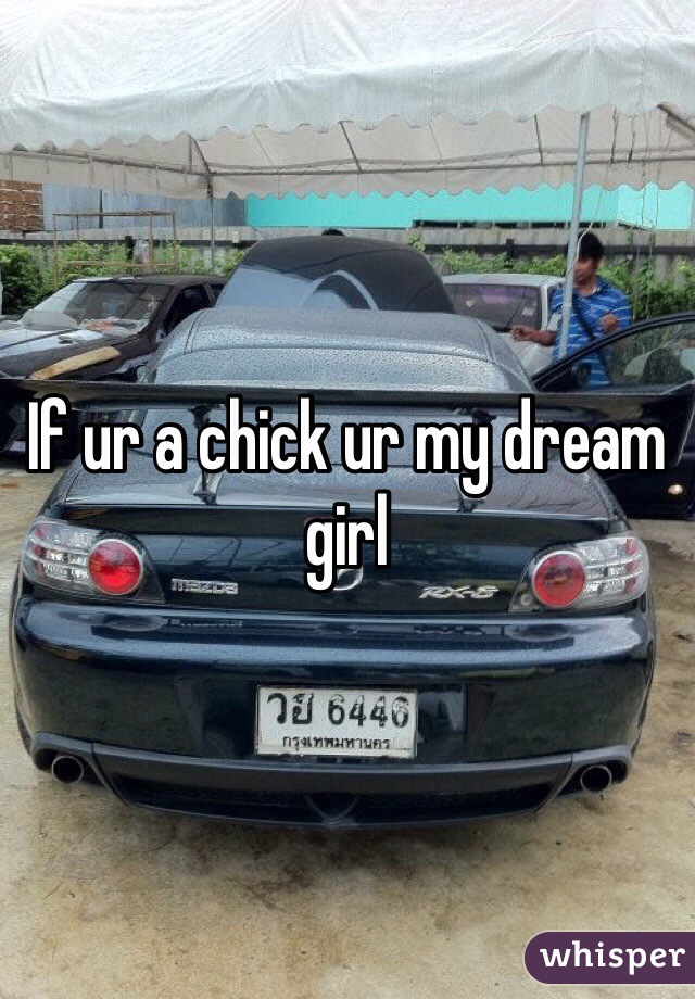 If ur a chick ur my dream girl 