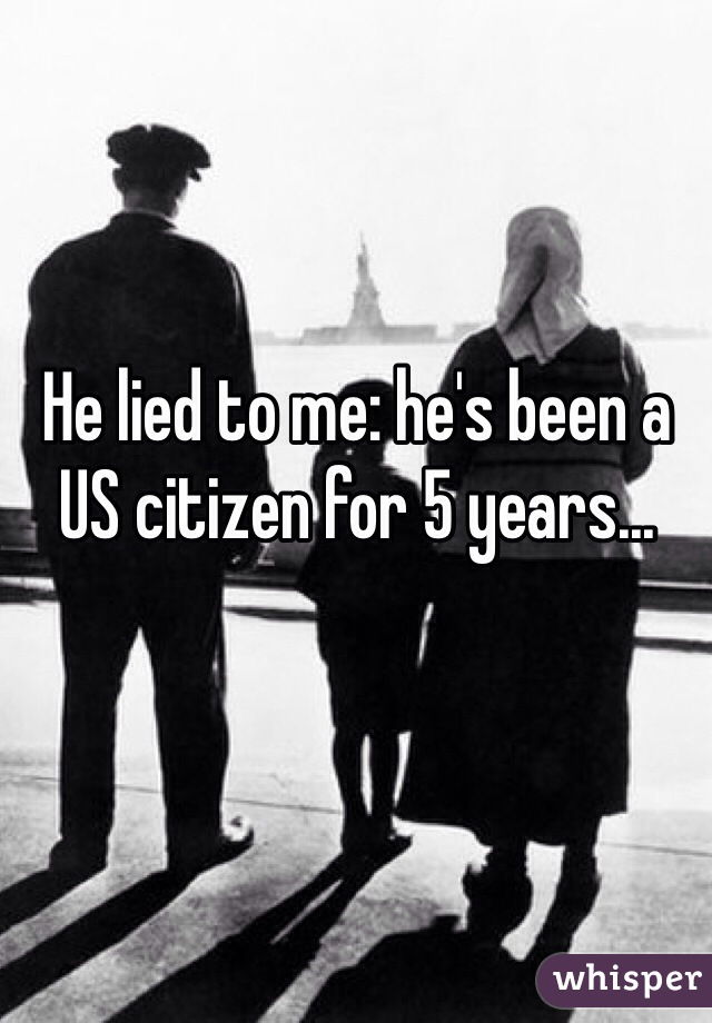 He lied to me: he's been a US citizen for 5 years...