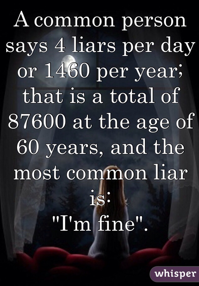 A common person says 4 liars per day or 1460 per year; that is a total of 87600 at the age of 60 years, and the most common liar is: 
"I'm fine".