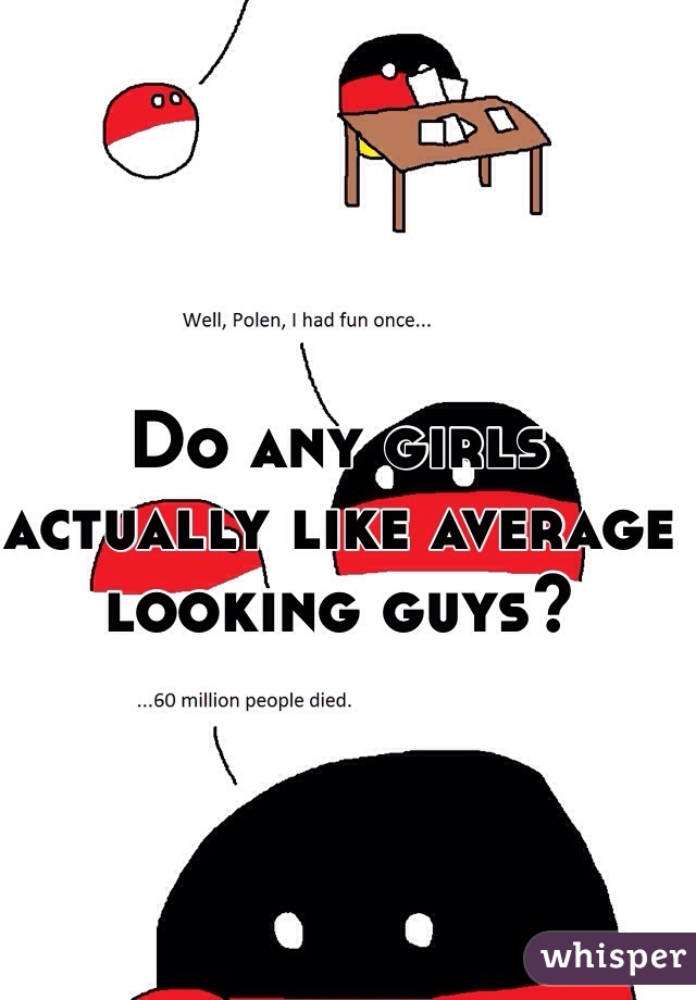 Do any girls actually like average looking guys?