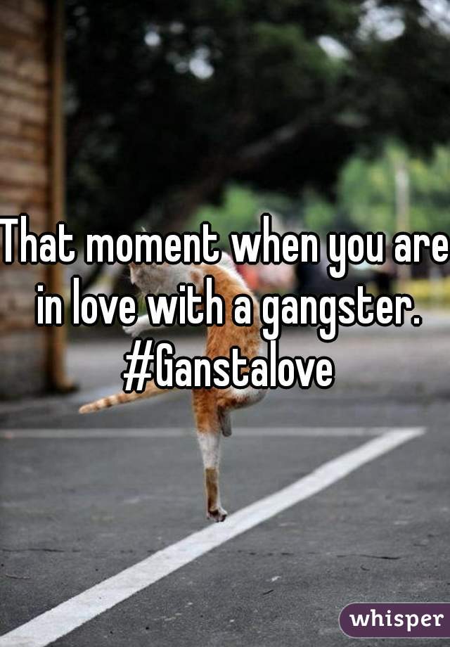 That moment when you are in love with a gangster. #Ganstalove