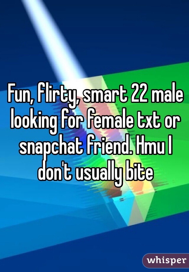 Fun, flirty, smart 22 male looking for female txt or snapchat friend. Hmu I don't usually bite