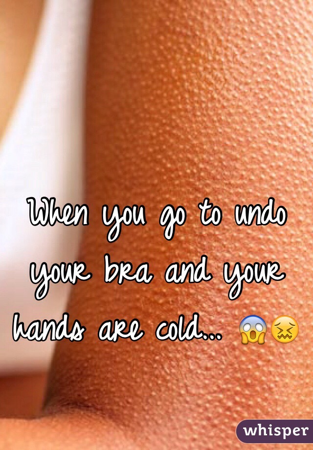 When you go to undo your bra and your hands are cold... 😱😖