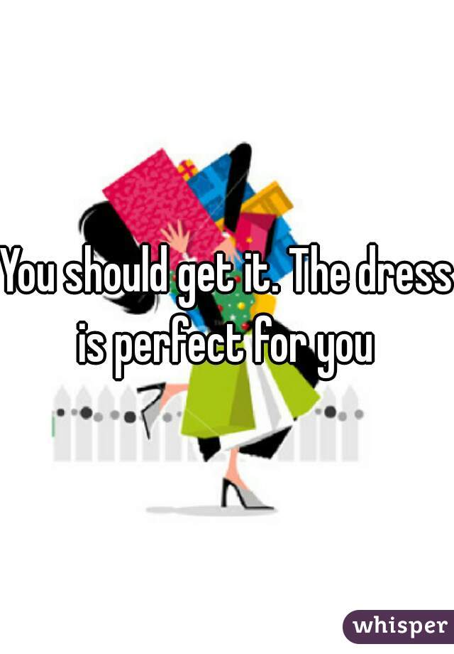 You should get it. The dress is perfect for you 