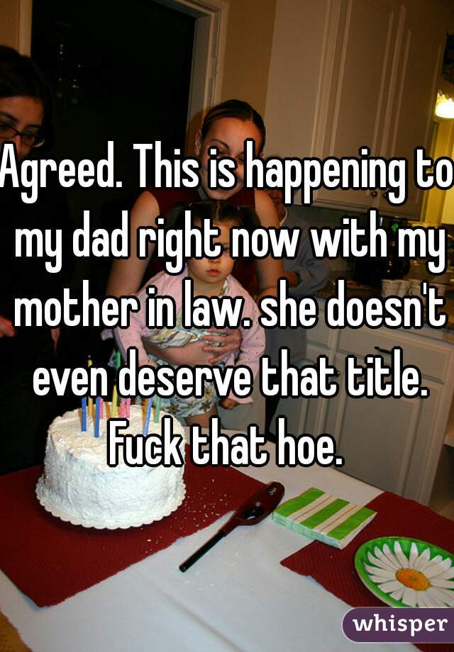 Agreed. This is happening to my dad right now with my mother in law. she doesn't even deserve that title. Fuck that hoe. 