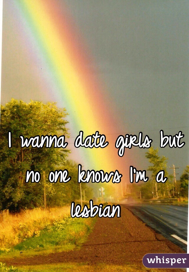 I wanna date girls but no one knows I'm a lesbian 