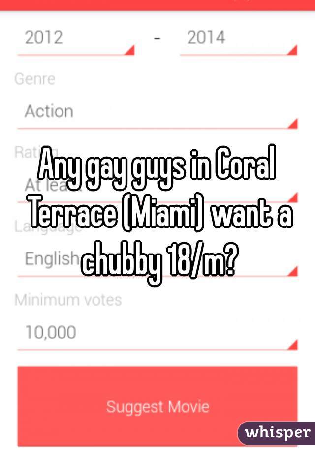 Any gay guys in Coral Terrace (Miami) want a chubby 18/m?