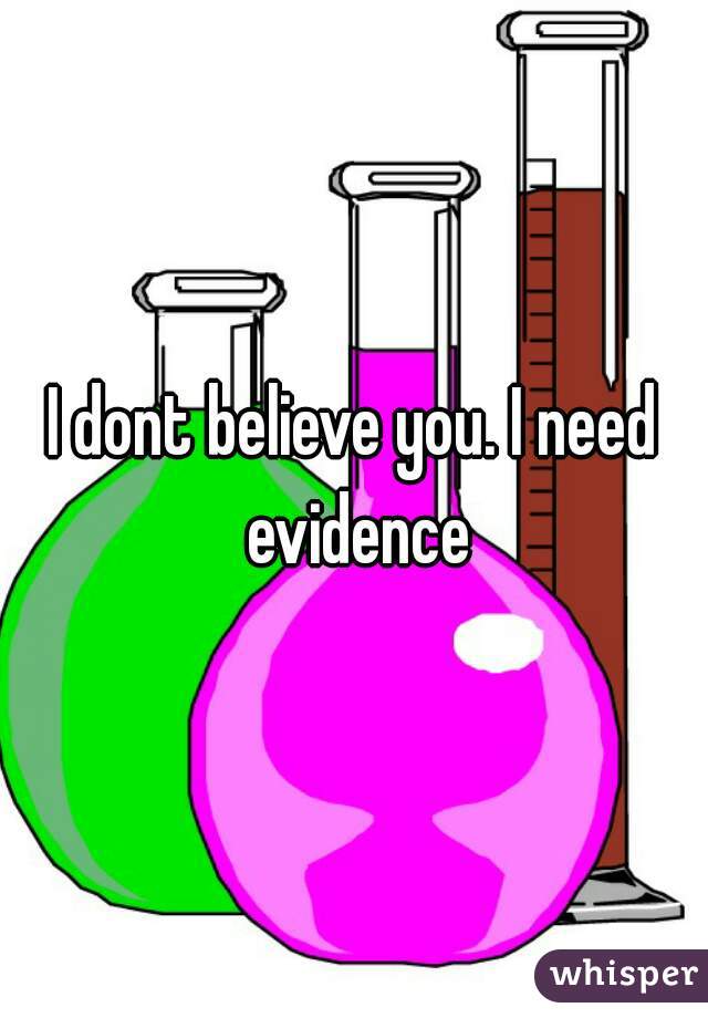 I dont believe you. I need evidence