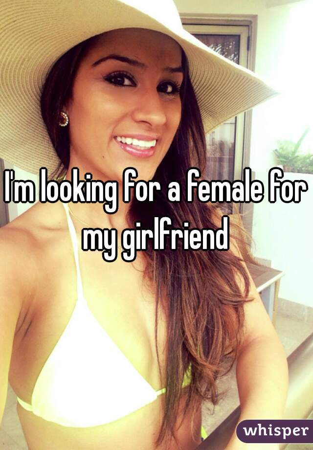 I'm looking for a female for my girlfriend 