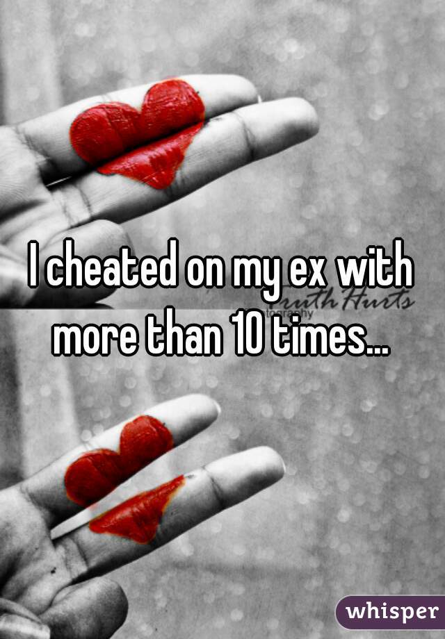 I cheated on my ex with more than 10 times... 