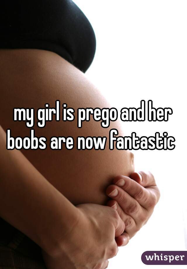 my girl is prego and her boobs are now fantastic  